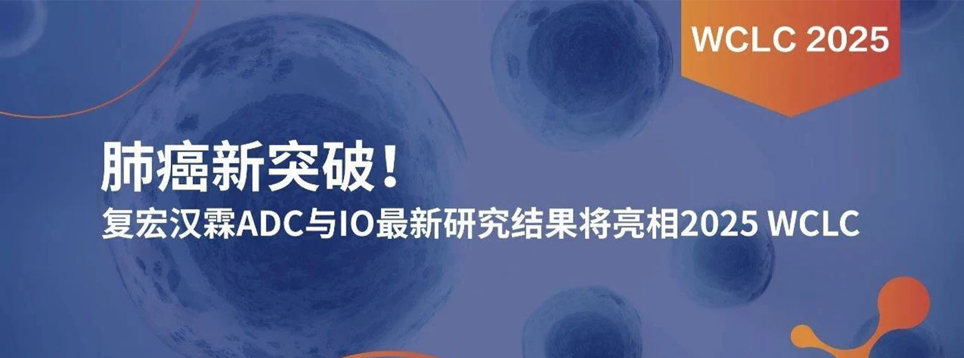 2025 WCLC：复宏汉霖3项口头报告，10项肺癌研究入选，多核心数据首次发布！